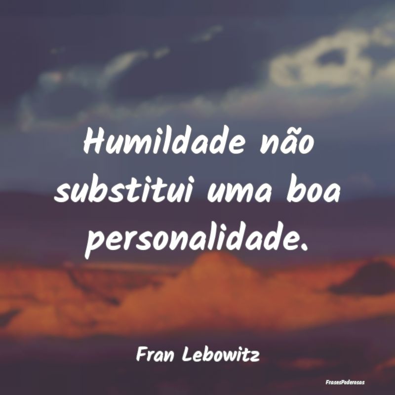 Humildade não substitui uma boa personalidade....