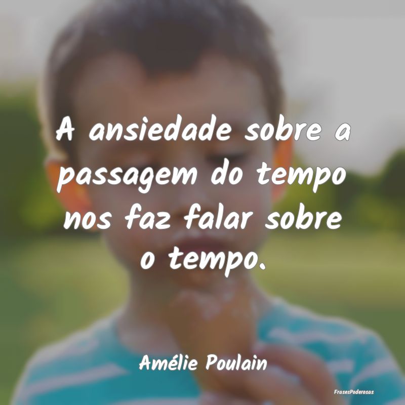 A ansiedade sobre a passagem do tempo nos faz fala...