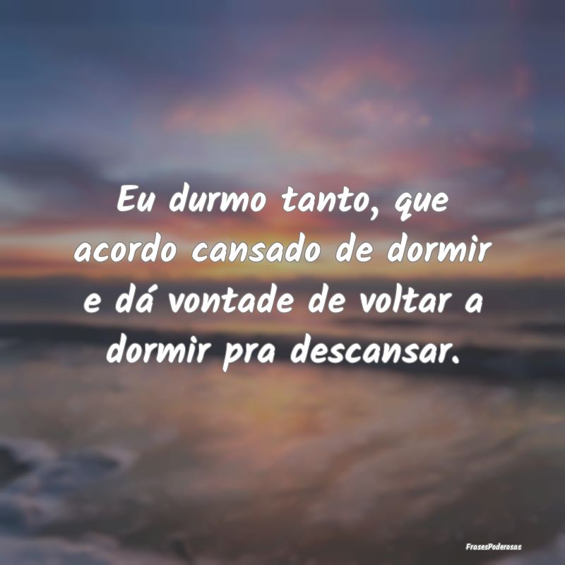 Eu durmo tanto, que acordo cansado de dormir e dá... Eu durmo tanto, que acordo cansado de dormir e dá...