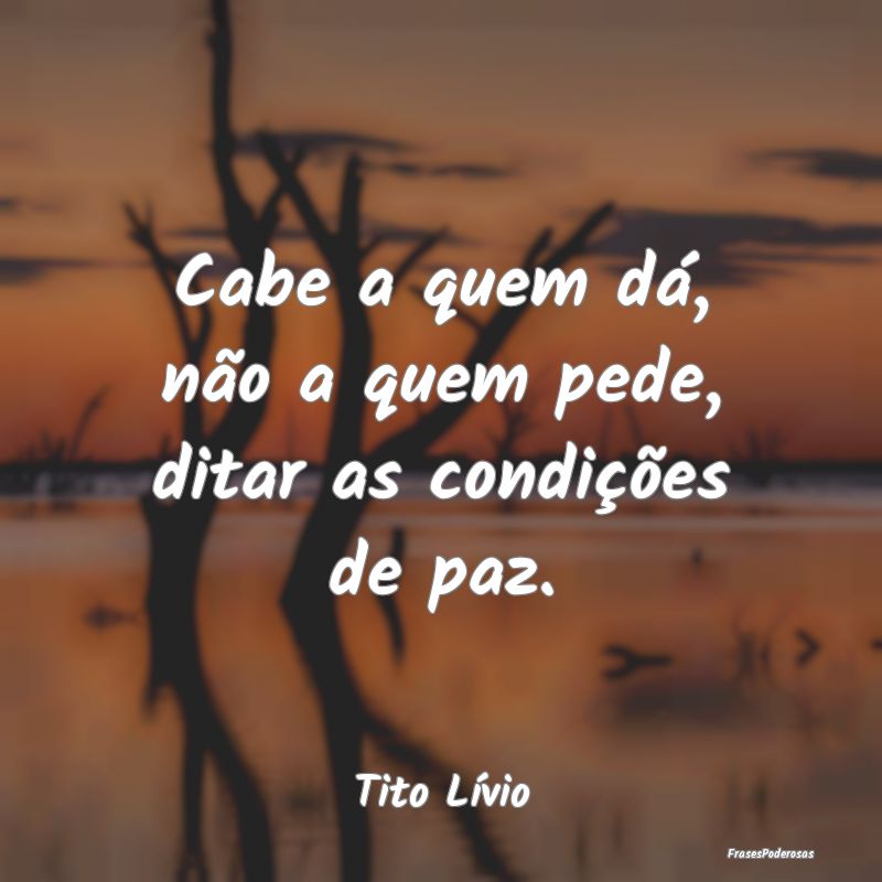 Cabe a quem dá, não a quem pede, ditar as condi...