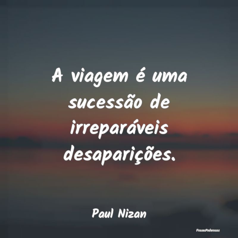 A viagem é uma sucessão de irreparáveis desapar...