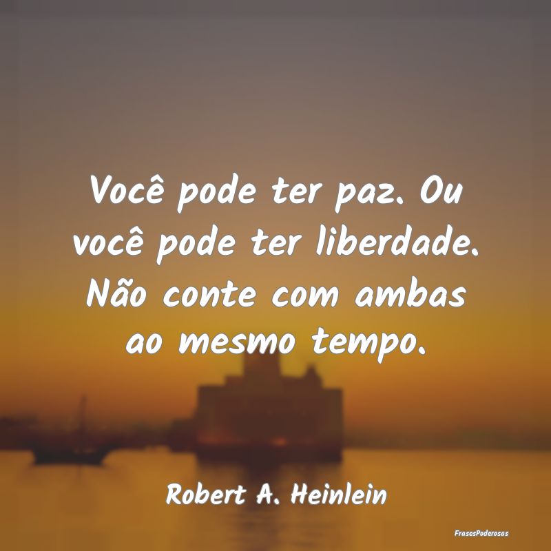 Você pode ter paz. Ou você pode ter liberdade. N...