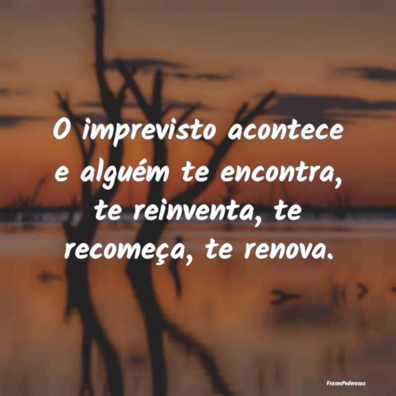 O imprevisto acontece e alguém te encontra, te re...