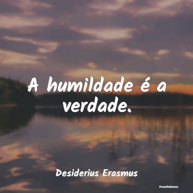 A humildade é a verdade....