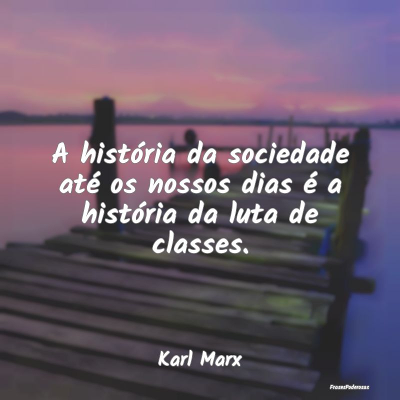 A história da sociedade até os nossos dias é a ...