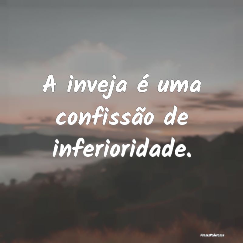 A inveja é uma confissão de inferioridade.
...