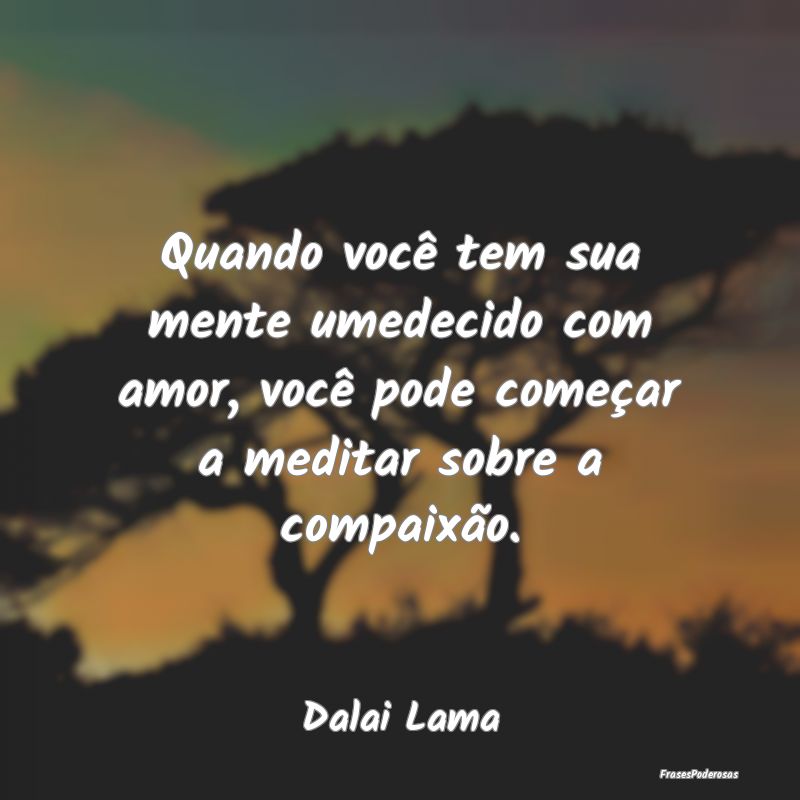 Quando você tem sua mente umedecido com amor, voc... Quando você tem sua mente umedecido com amor, voc...