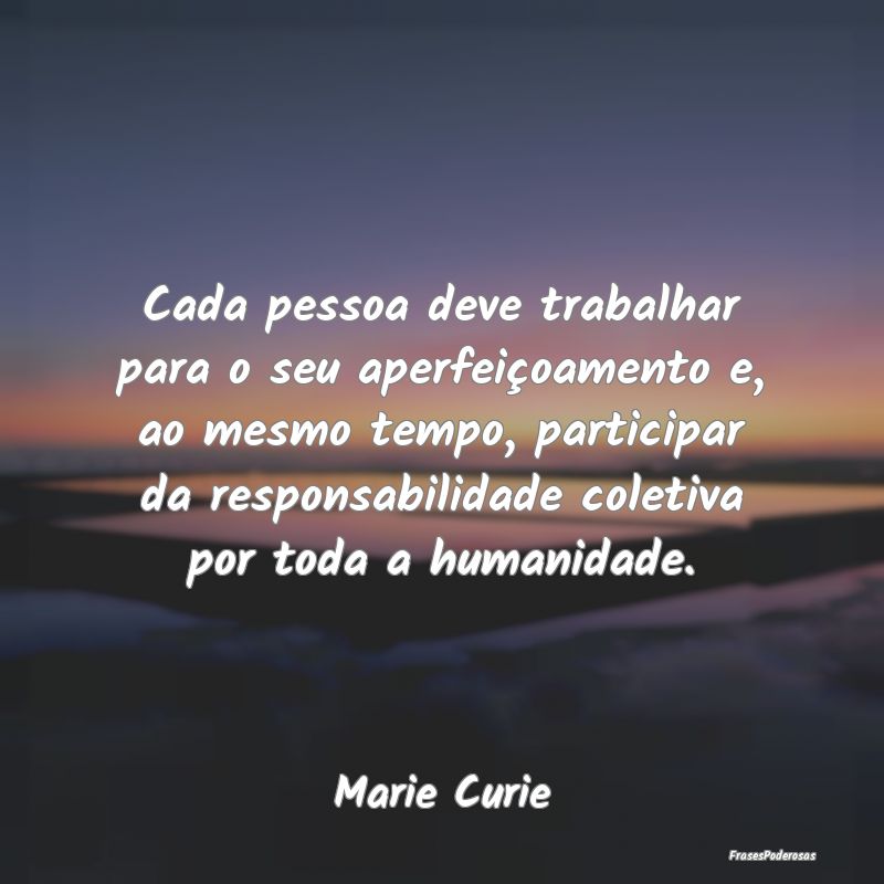 Cada pessoa deve trabalhar para o seu aperfeiçoam... Cada pessoa deve trabalhar para o seu aperfeiçoam...