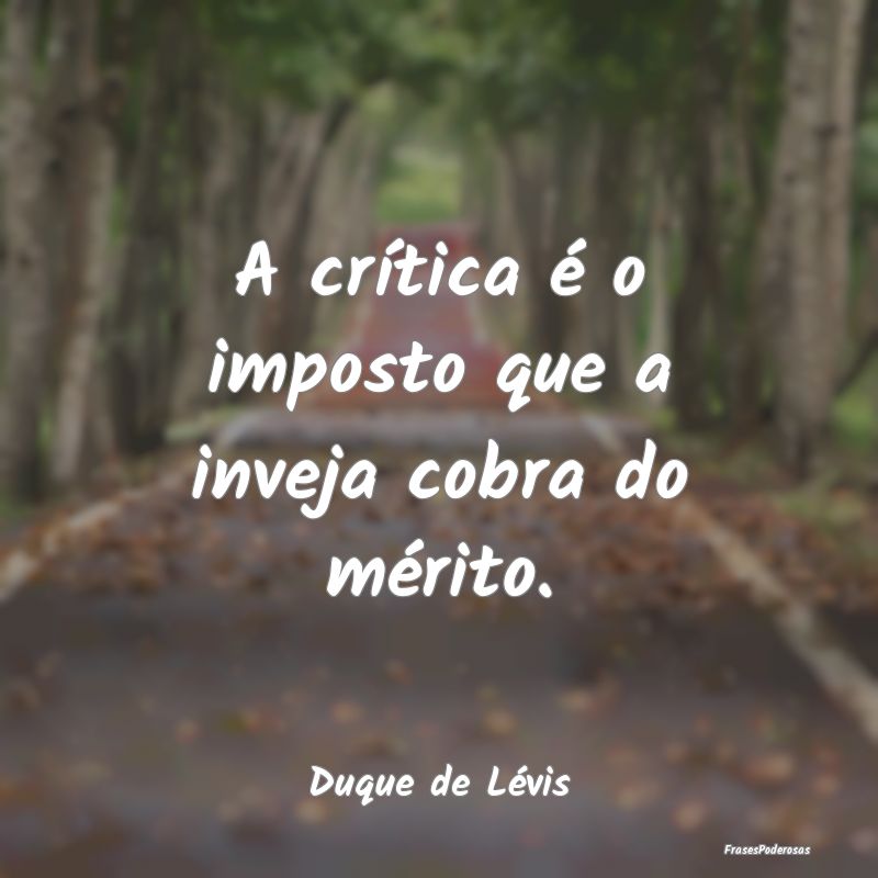 A crítica é o imposto que a inveja cobra do mér...