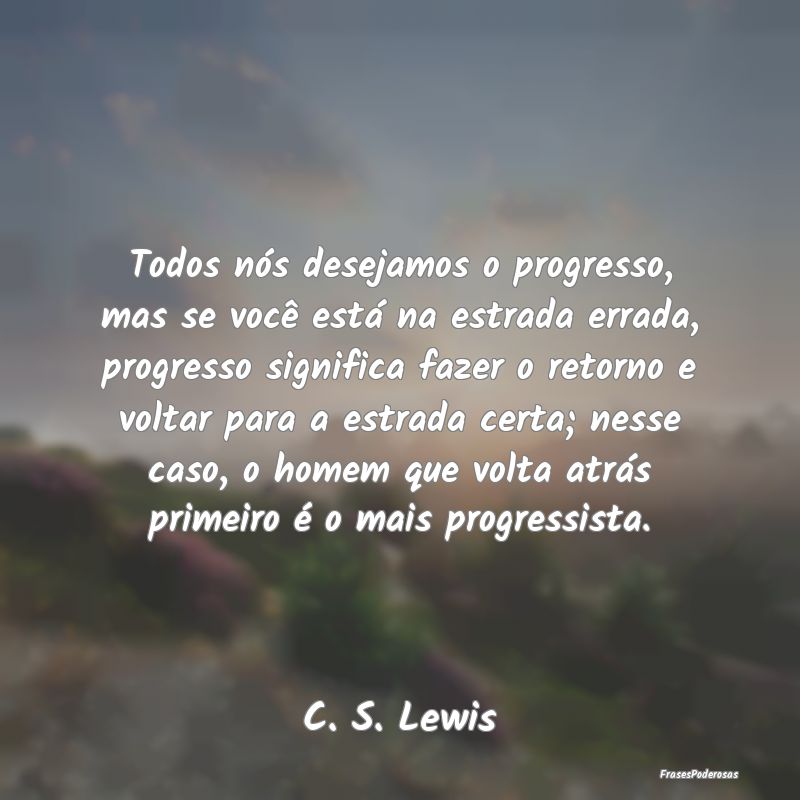 Todos nós desejamos o progresso, mas se você est... Todos nós desejamos o progresso, mas se você est...