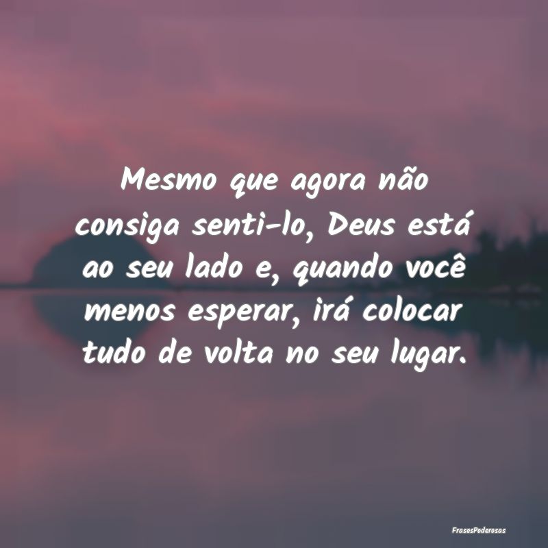 Mesmo que agora não consiga senti-lo, Deus está ... Mesmo que agora não consiga senti-lo, Deus está ...