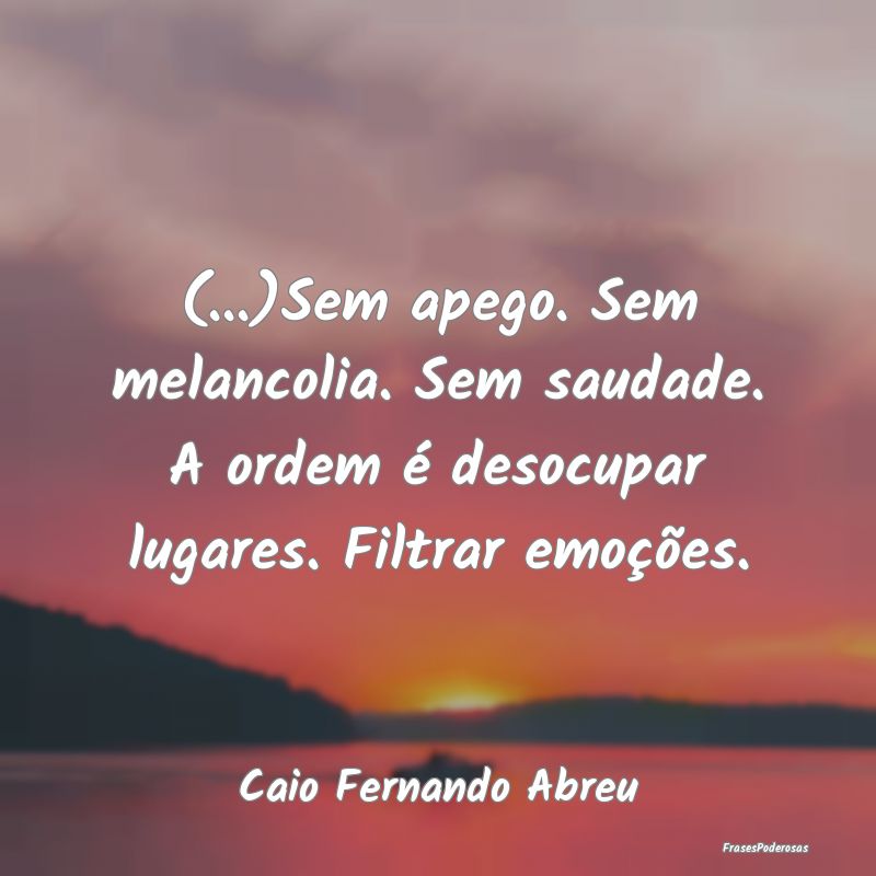 (...)Sem apego. Sem melancolia. Sem saudade. A ord... (...)Sem apego. Sem melancolia. Sem saudade. A ord...