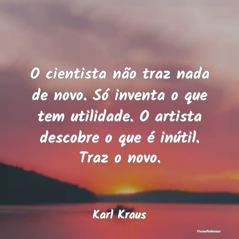 O cientista não traz nada de novo. Só inventa o ... O cientista não traz nada de novo. Só inventa o ...
