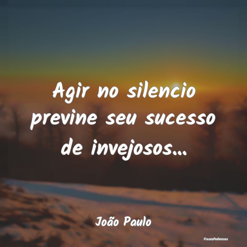 Agir no silencio previne seu sucesso de invejosos....