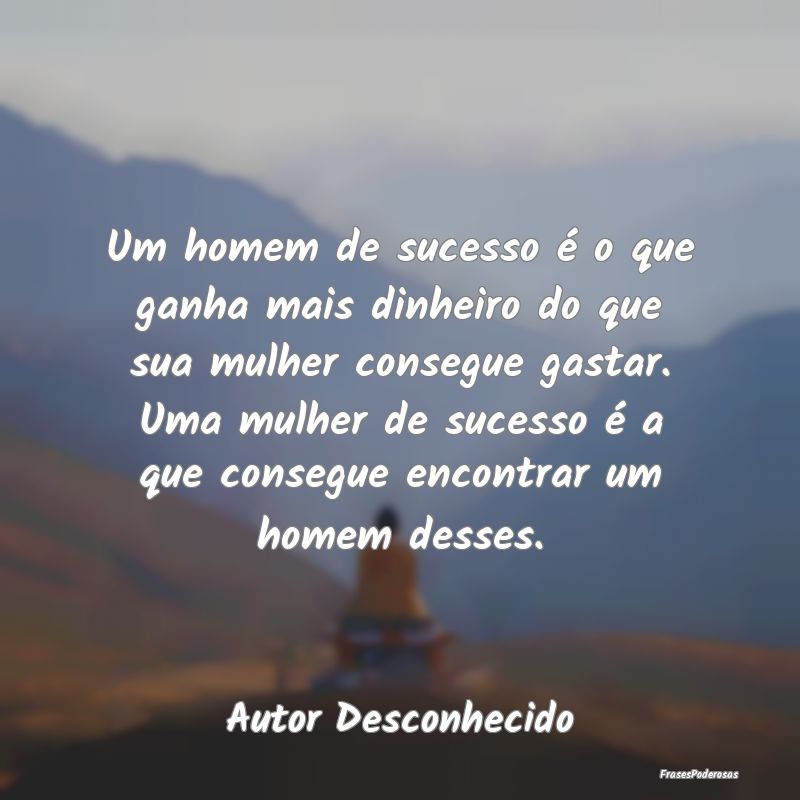 Um homem de sucesso é o que ganha mais dinheiro d... Um homem de sucesso é o que ganha mais dinheiro d...