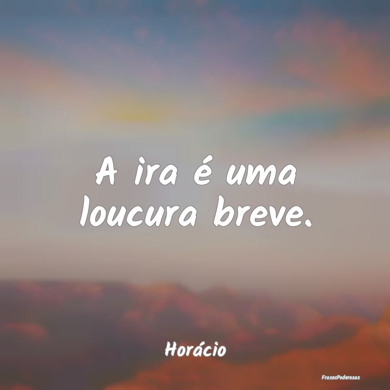A ira é uma loucura breve....