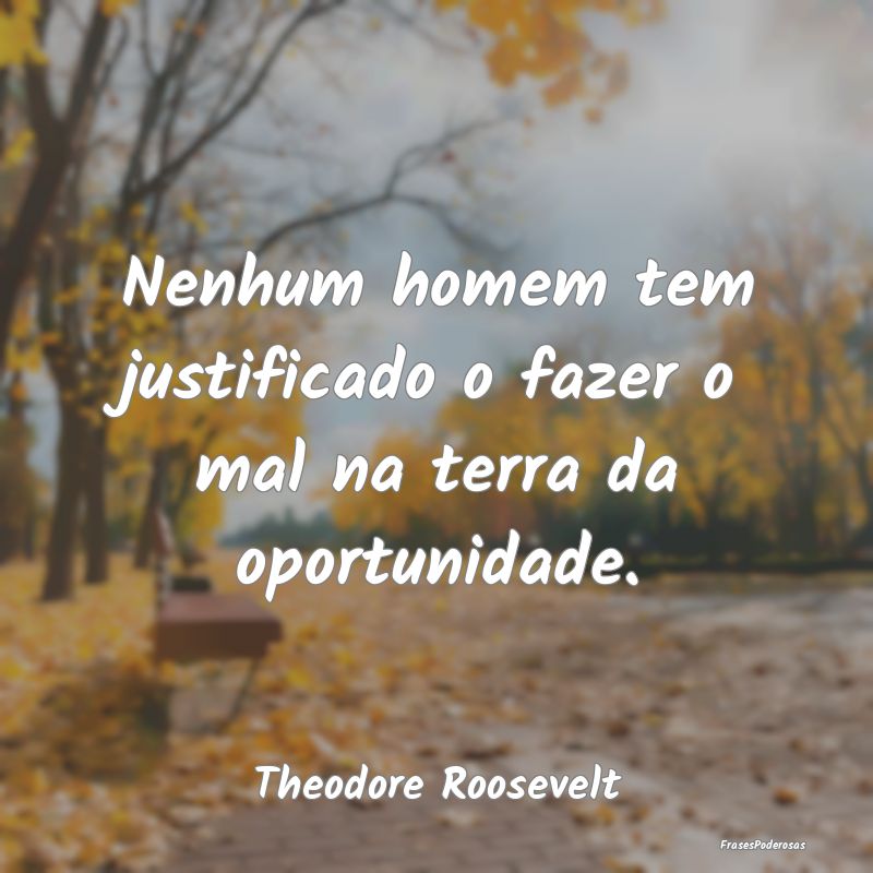 Nenhum homem tem justificado o fazer o mal na terr...