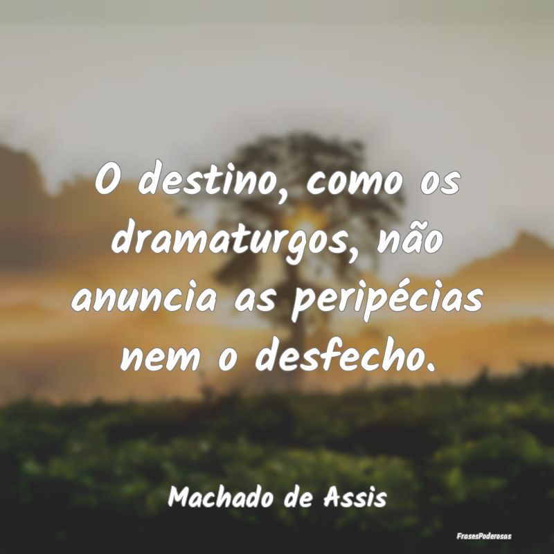 O destino, como os dramaturgos, não anuncia as pe...