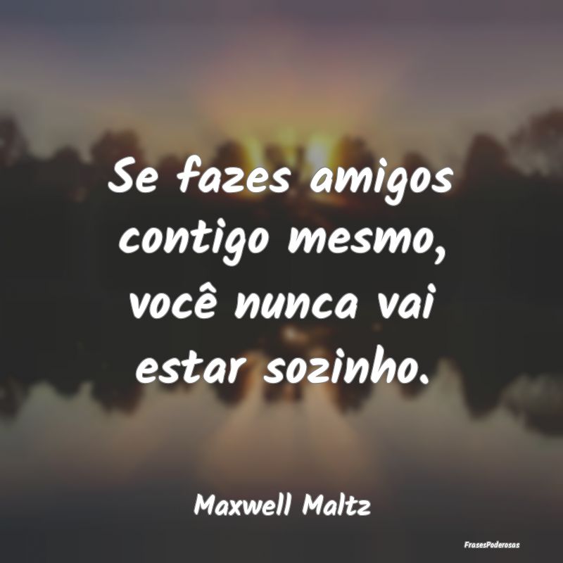 Se fazes amigos contigo mesmo, você nunca vai est...