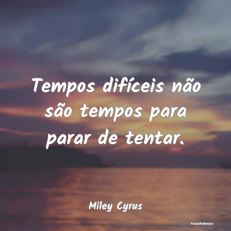 Frases de Perseverança - Tempos difíceis não são tempos para parar de te...
