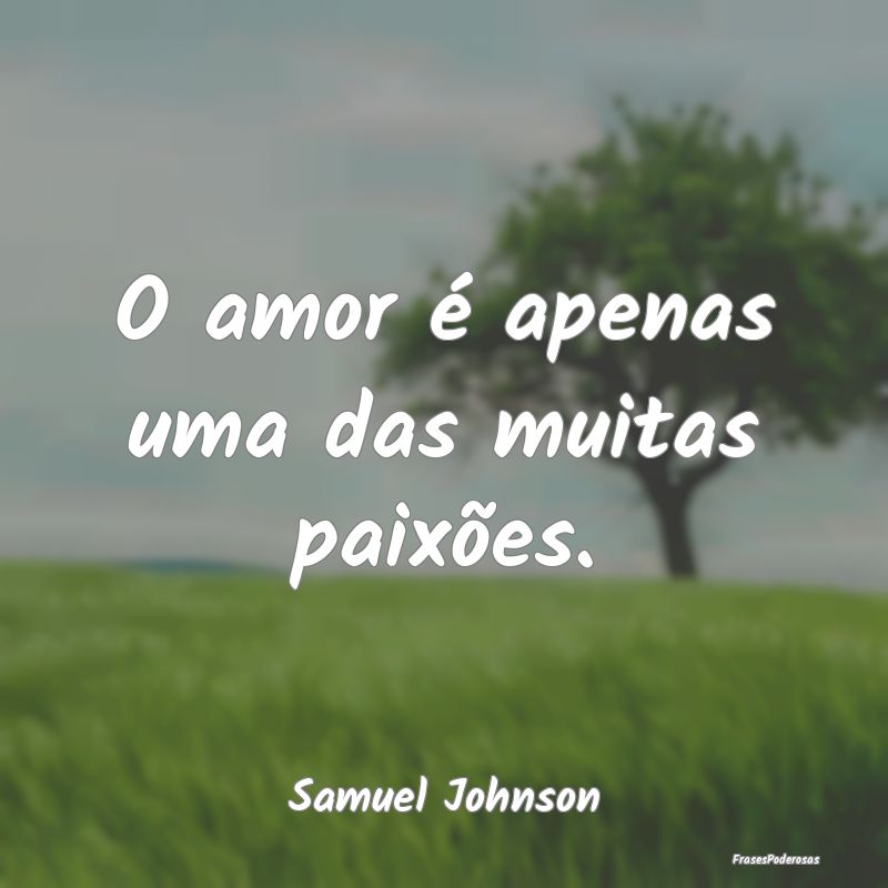 O amor é apenas uma das muitas paixões....