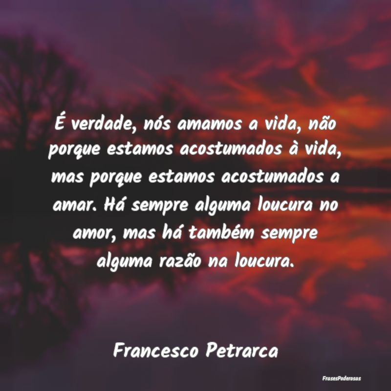 É verdade, nós amamos a vida, não porque estamo... É verdade, nós amamos a vida, não porque estamo...