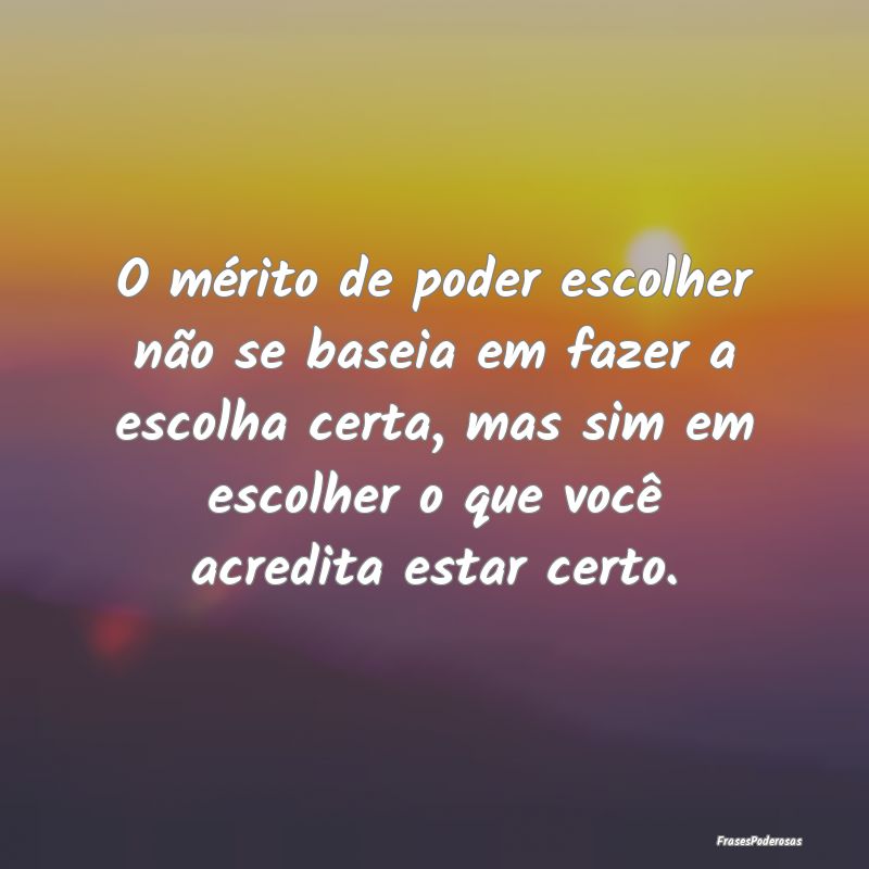 O mérito de poder escolher não se baseia em faze... O mérito de poder escolher não se baseia em faze...