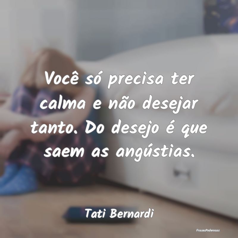 Você só precisa ter calma e não desejar tanto. ... Você só precisa ter calma e não desejar tanto. ...