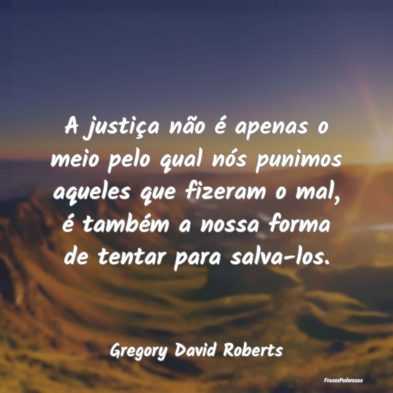 A justiça não é apenas o meio pelo qual nós pu... A justiça não é apenas o meio pelo qual nós pu...