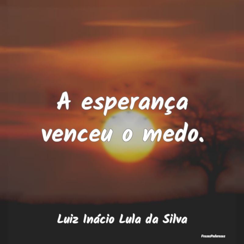A esperança venceu o medo....