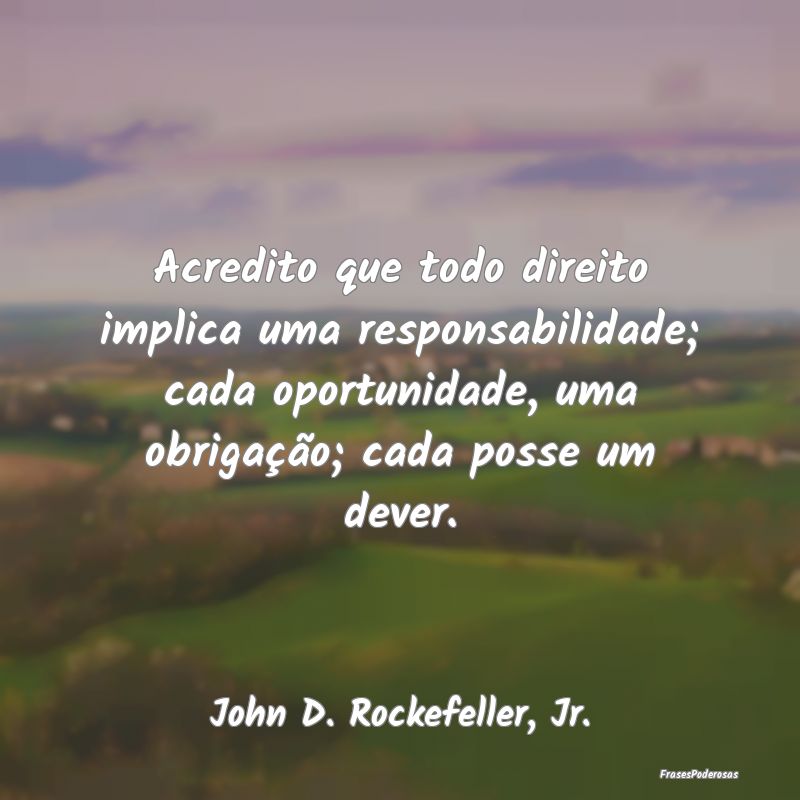 Acredito que todo direito implica uma responsabili... Acredito que todo direito implica uma responsabili...