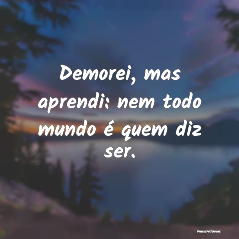 Demorei, mas aprendi: nem todo mundo é quem diz s...