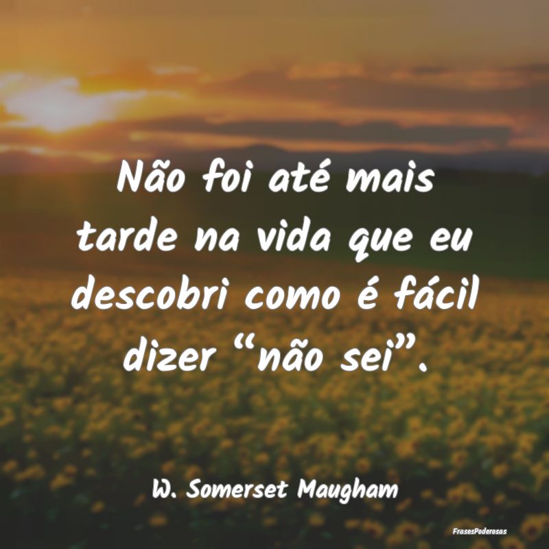 Não foi até mais tarde na vida que eu descobri c...