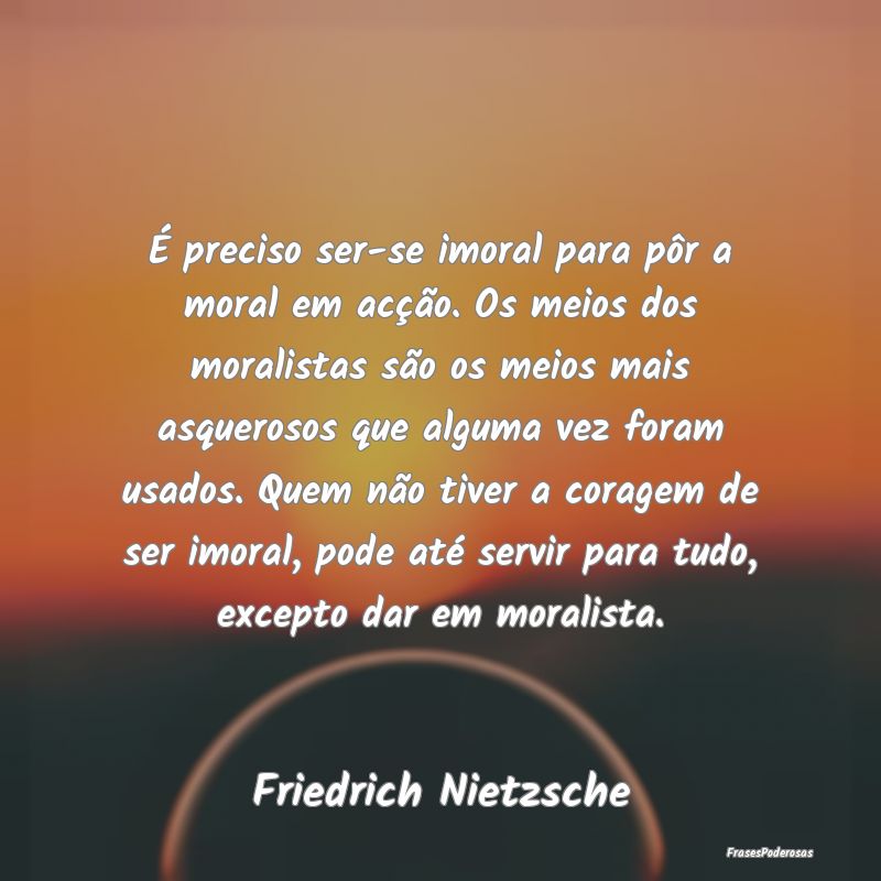 É preciso ser-se imoral para pôr a moral em acç... É preciso ser-se imoral para pôr a moral em acç...