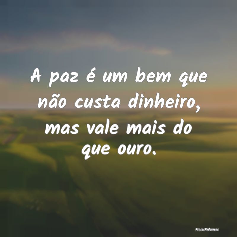 A paz é um bem que não custa dinheiro, mas vale ...