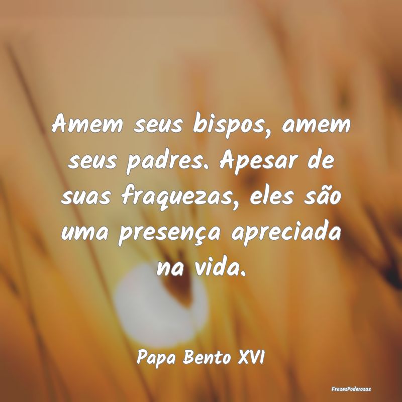Amem seus bispos, amem seus padres. Apesar de suas... Amem seus bispos, amem seus padres. Apesar de suas...