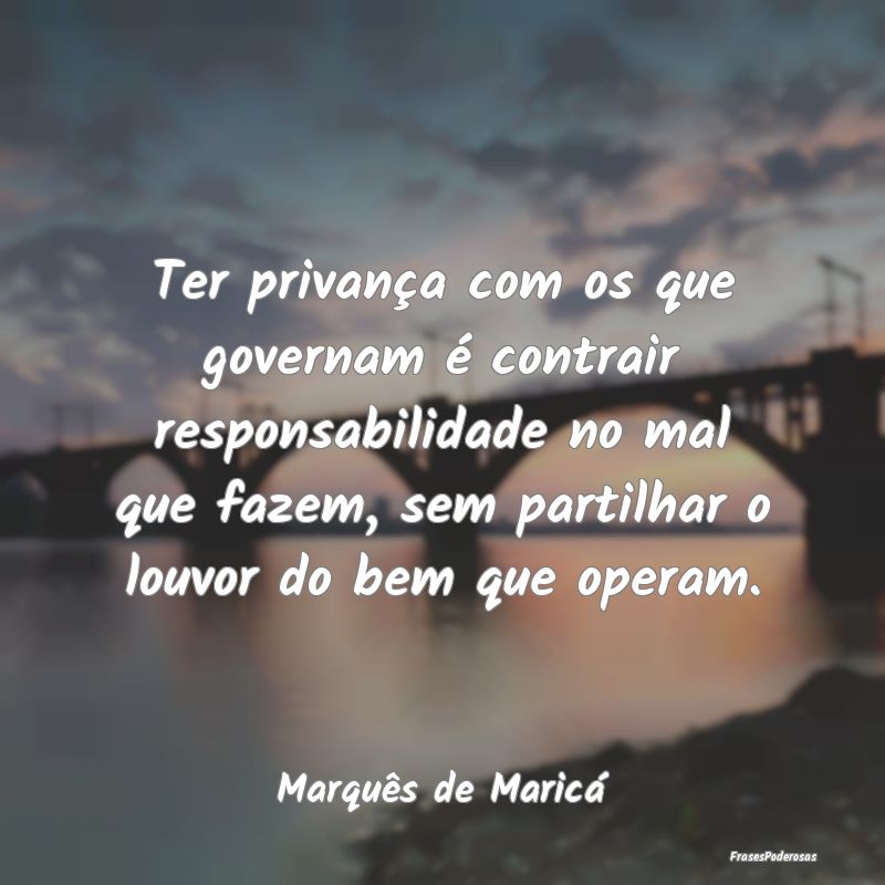 Ter privança com os que governam é contrair resp... Ter privança com os que governam é contrair resp...