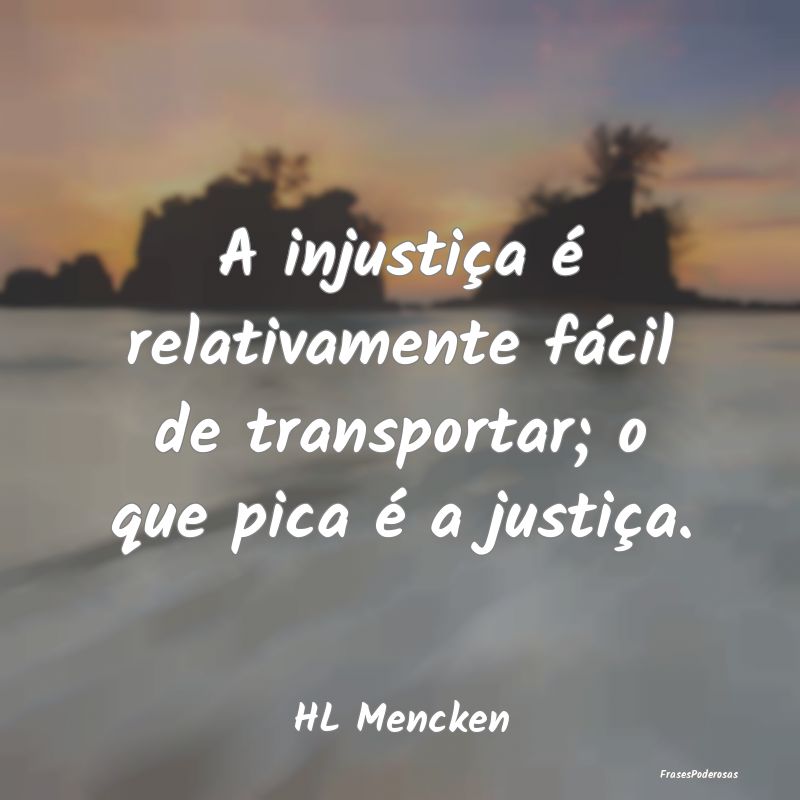 A injustiça é relativamente fácil de transporta...