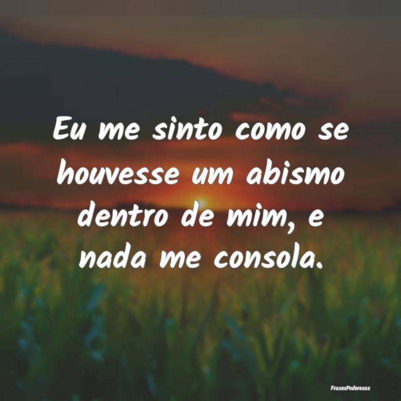 Eu me sinto como se houvesse um abismo dentro de m...
