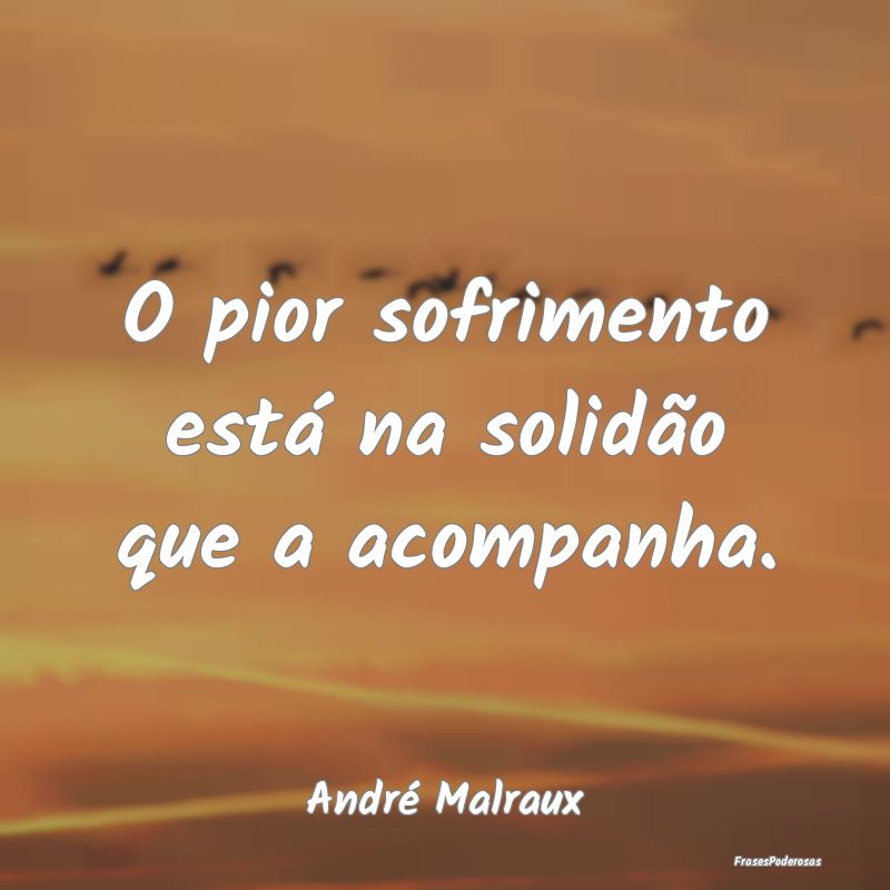 O pior sofrimento está na solidão que a acompanh...
