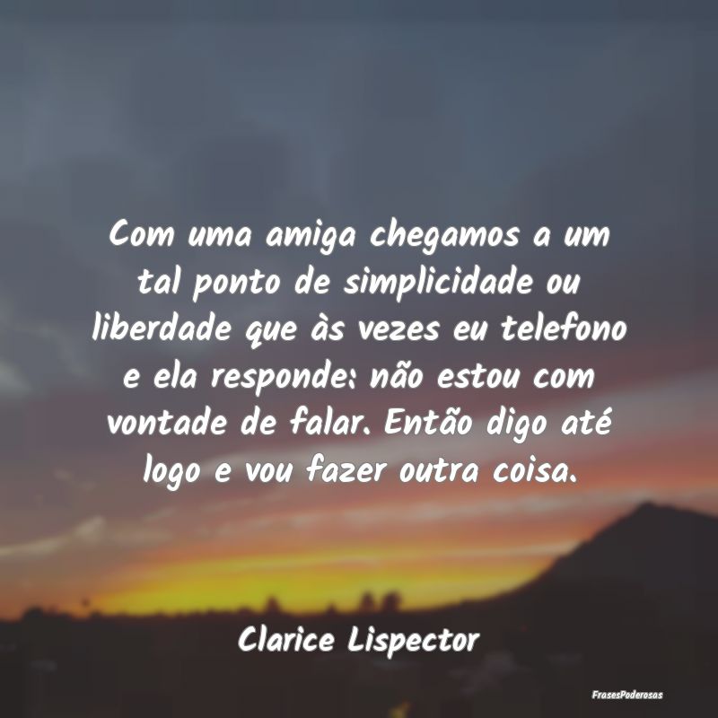 Com uma amiga chegamos a um tal ponto de simplicid... Com uma amiga chegamos a um tal ponto de simplicid...