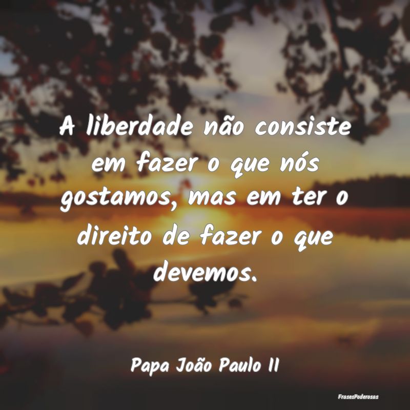A liberdade não consiste em fazer o que nós gost... A liberdade não consiste em fazer o que nós gost...