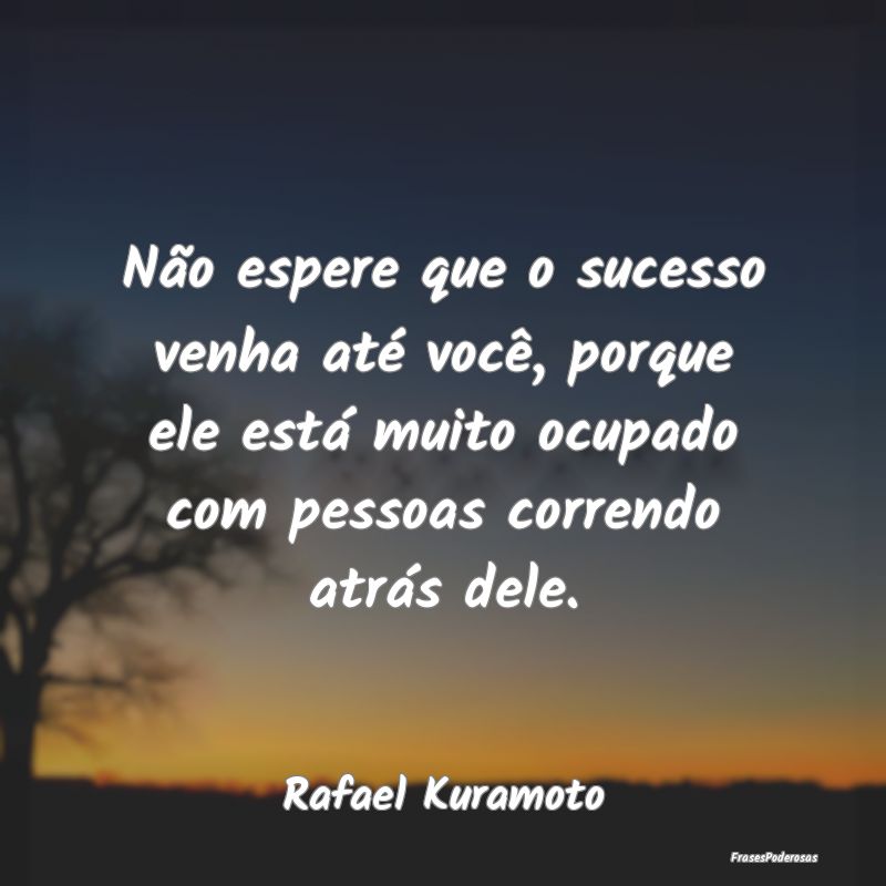 Não espere que o sucesso venha até você, porque... Não espere que o sucesso venha até você, porque...