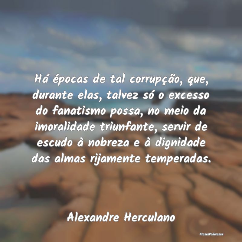 Há épocas de tal corrupção, que, durante elas,... Há épocas de tal corrupção, que, durante elas,...