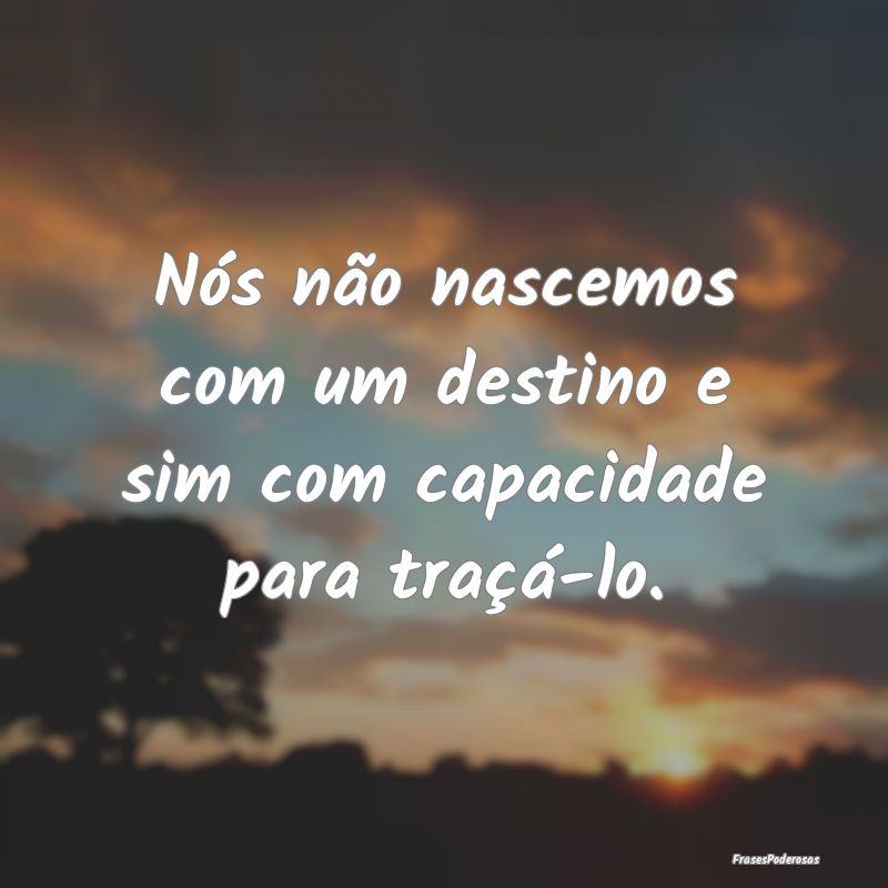 Nós não nascemos com um destino e sim com capaci...