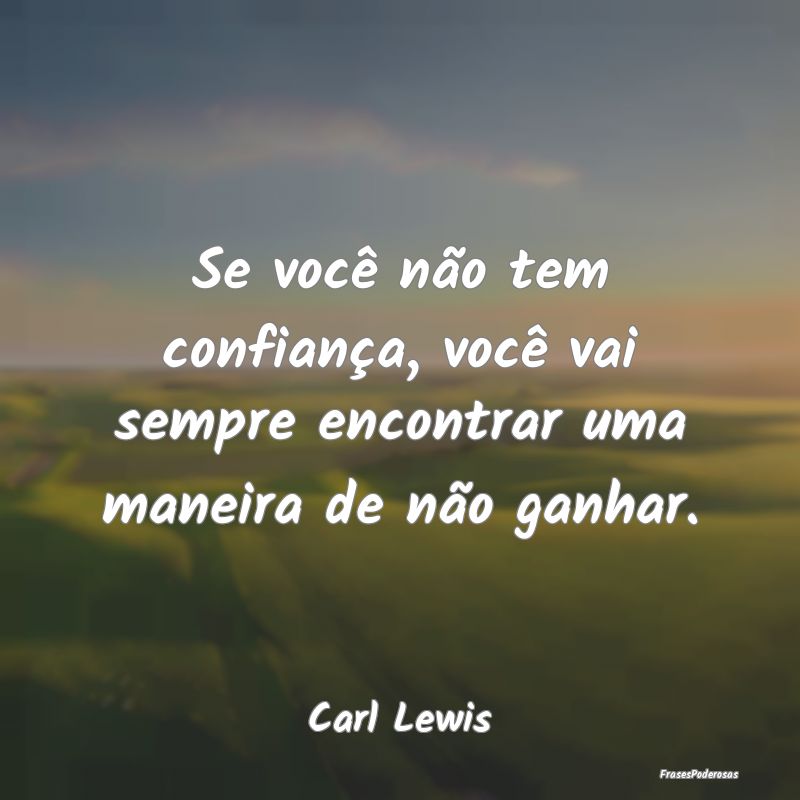 Se você não tem confiança, você vai sempre enc...