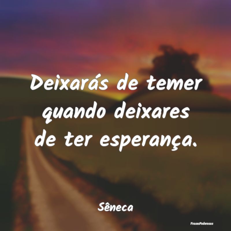 Deixarás de temer quando deixares de ter esperan...