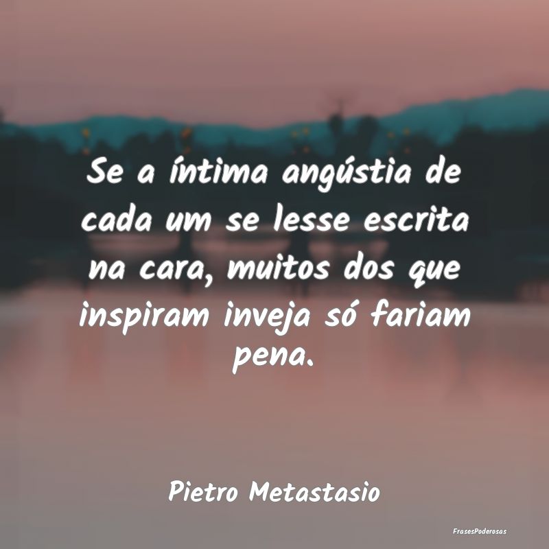 Se a íntima angústia de cada um se lesse escrita... Se a íntima angústia de cada um se lesse escrita...
