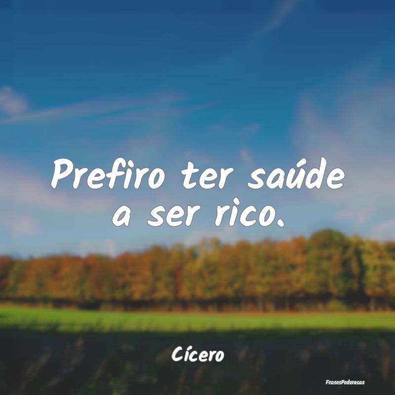Frases de Saúde - Prefiro ter saúde a ser rico....