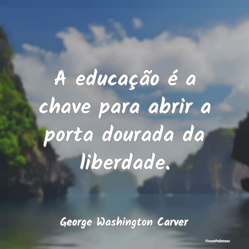 A educação é a chave para abrir a porta dourada...